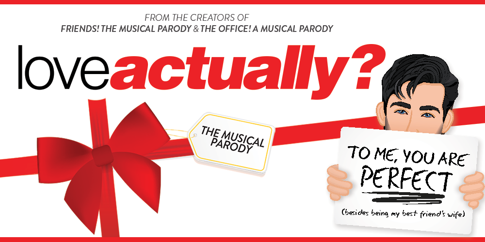 LOVE ACTUALLY? THE MUSICAL PARODY LOVE ACTUALLY? THE MUSICAL PARODY